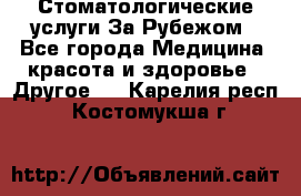 Стоматологические услуги За Рубежом - Все города Медицина, красота и здоровье » Другое   . Карелия респ.,Костомукша г.